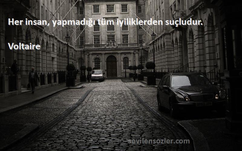 Voltaire - Her insan, yapmadığı tüm iyiliklerden suçludur.