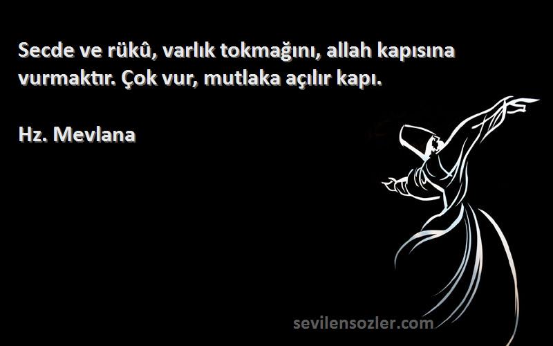 Hz. Mevlana - Secde ve rükû, varlık tokmağını, allah kapısına vurmaktır. Çok vur, mutlaka açılır kapı.