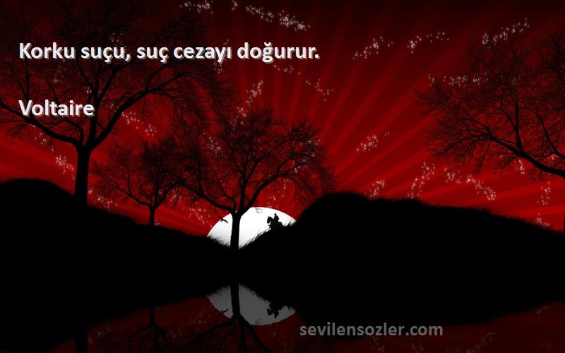 Voltaire - Korku suçu, suç cezayı doğurur.