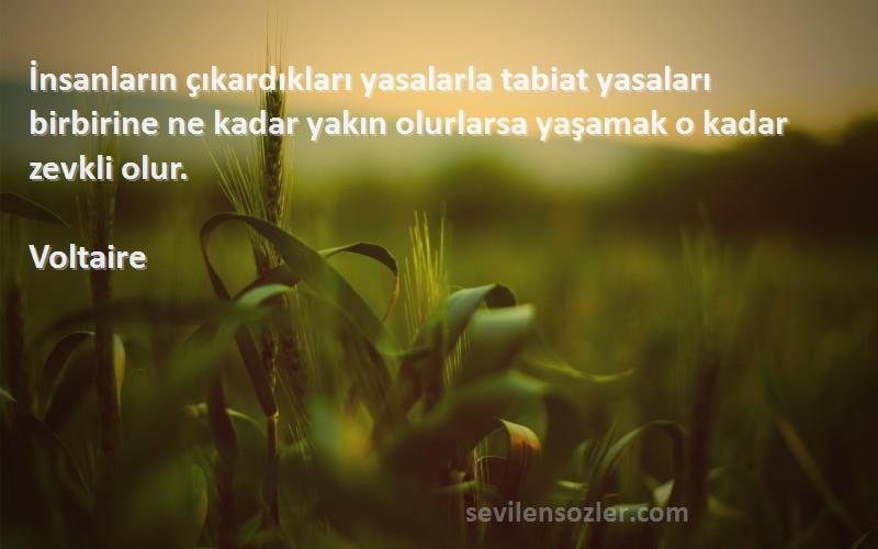 Voltaire Sözleri 
İnsanların çıkardıkları yasalarla tabiat yasaları birbirine ne kadar yakın olurlarsa yaşamak o kadar zevkli olur.