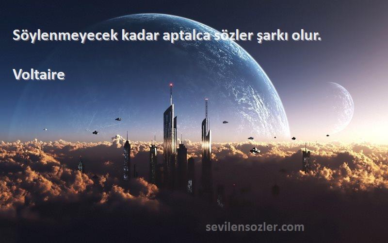 Voltaire - Söylenmeyecek kadar aptalca sözler şarkı olur.
