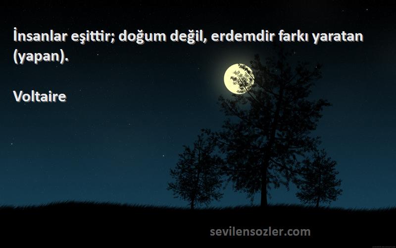 Voltaire - İnsanlar eşittir; doğum değil, erdemdir farkı yaratan (yapan).