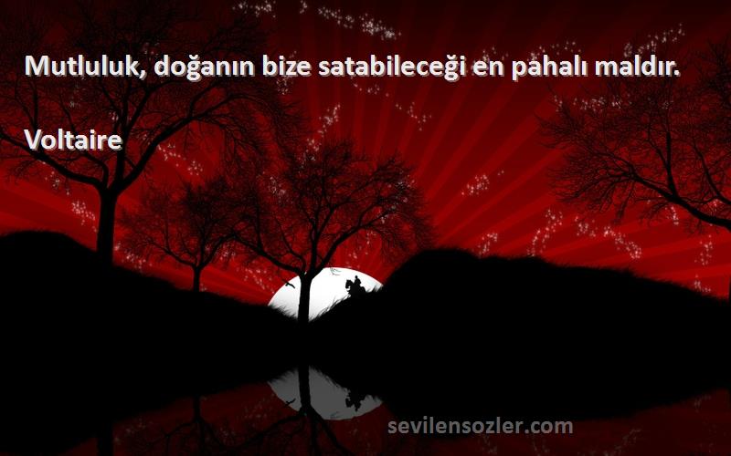 Voltaire - Mutluluk, doğanın bize satabileceği en pahalı maldır.