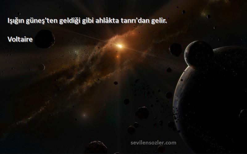 Voltaire - Işığın güneş'ten geldiği gibi ahlâkta tanrı'dan gelir.