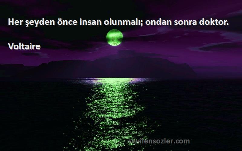 Voltaire - Her şeyden önce insan olunmalı; ondan sonra doktor.