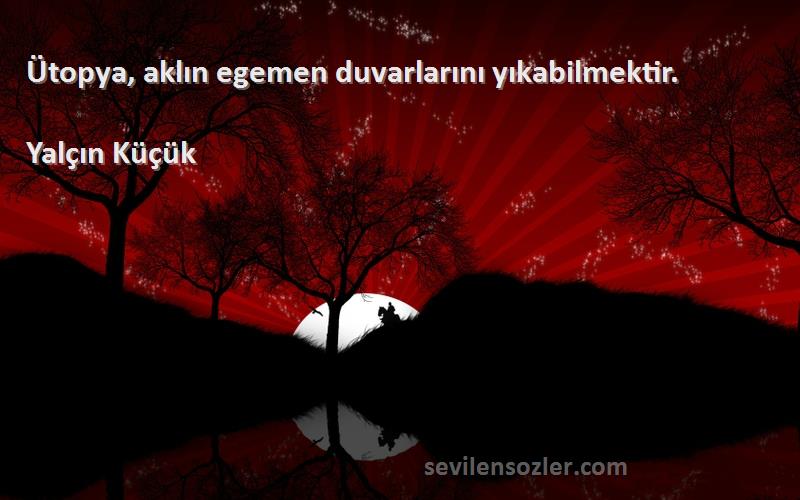 Yalçın Küçük - Ütopya, aklın egemen duvarlarını yıkabilmektir.