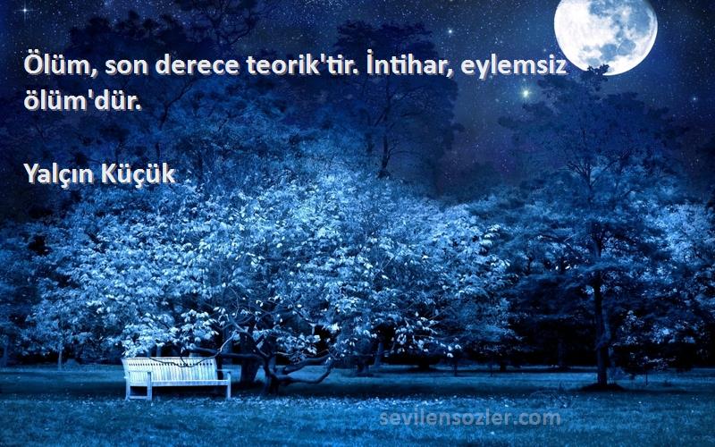 Yalçın Küçük - Ölüm, son derece teorik'tir. İntihar, eylemsiz ölüm'dür.
