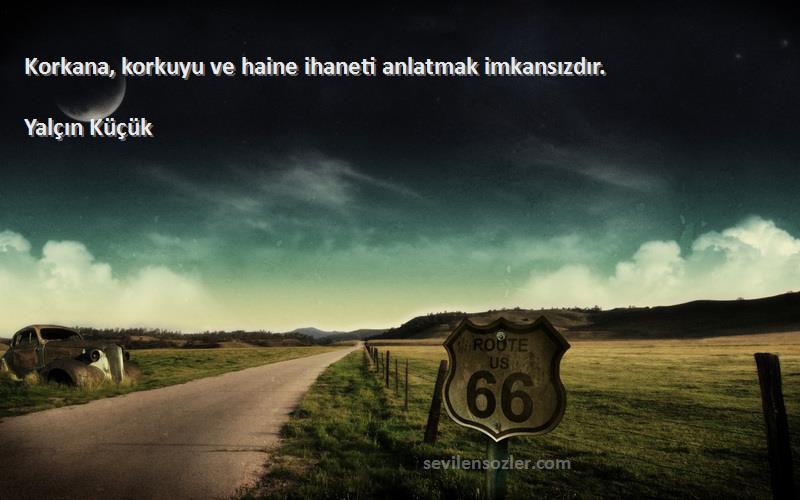 Yalçın Küçük - Korkana, korkuyu ve haine ihaneti anlatmak imkansızdır.