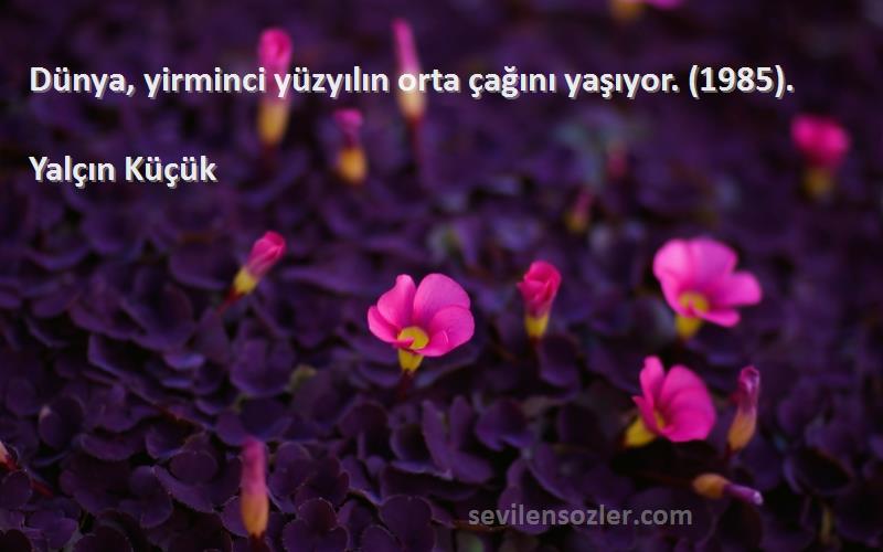 Yalçın Küçük - Dünya, yirminci yüzyılın orta çağını yaşıyor. (1985).