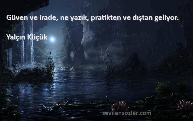 Yalçın Küçük - Güven ve irade, ne yazık, pratikten ve dıştan geliyor.