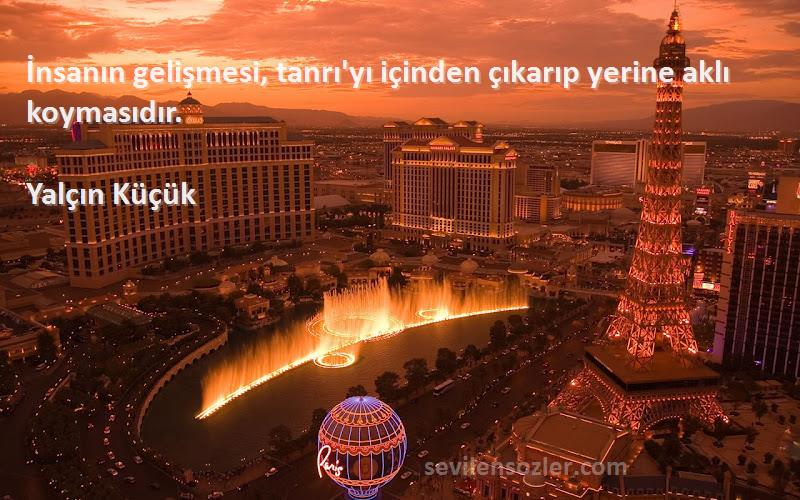 Yalçın Küçük - İnsanın gelişmesi, tanrı'yı içinden çıkarıp yerine aklı koymasıdır.