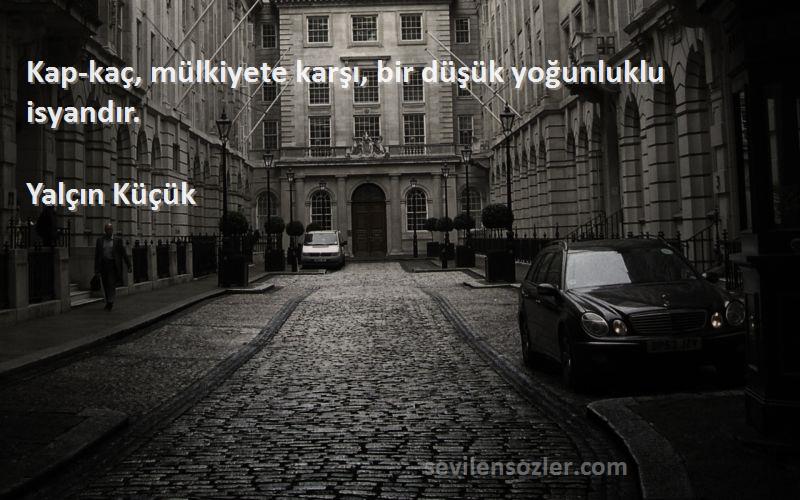 Yalçın Küçük - Kap-kaç, mülkiyete karşı, bir düşük yoğunluklu isyandır.