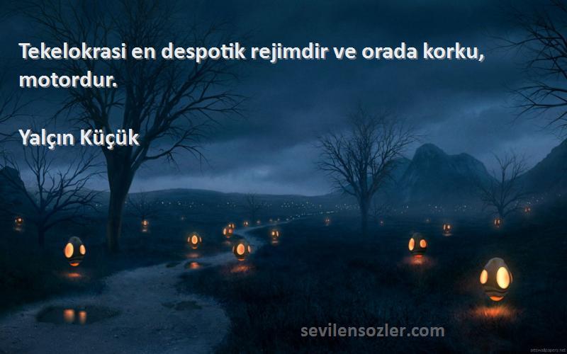 Yalçın Küçük - Tekelokrasi en despotik rejimdir ve orada korku, motordur.