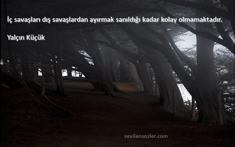 Yalçın Küçük - İç savaşları dış savaşlardan ayırmak sanıldığı kadar kolay olmamaktadır.