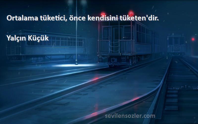 Yalçın Küçük - Ortalama tüketici, önce kendisini tüketen'dir.