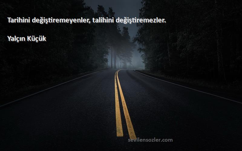 Yalçın Küçük - Tarihini değiştiremeyenler, talihini değiştiremezler.