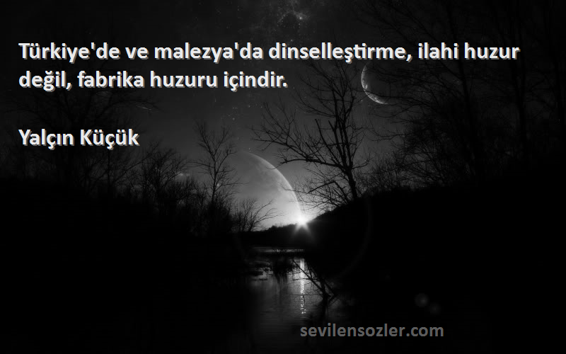 Yalçın Küçük - Türkiye'de ve malezya'da dinselleştirme, ilahi huzur değil, fabrika huzuru içindir.