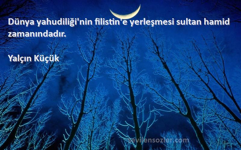 Yalçın Küçük - Dünya yahudiliği'nin filistin'e yerleşmesi sultan hamid zamanındadır.