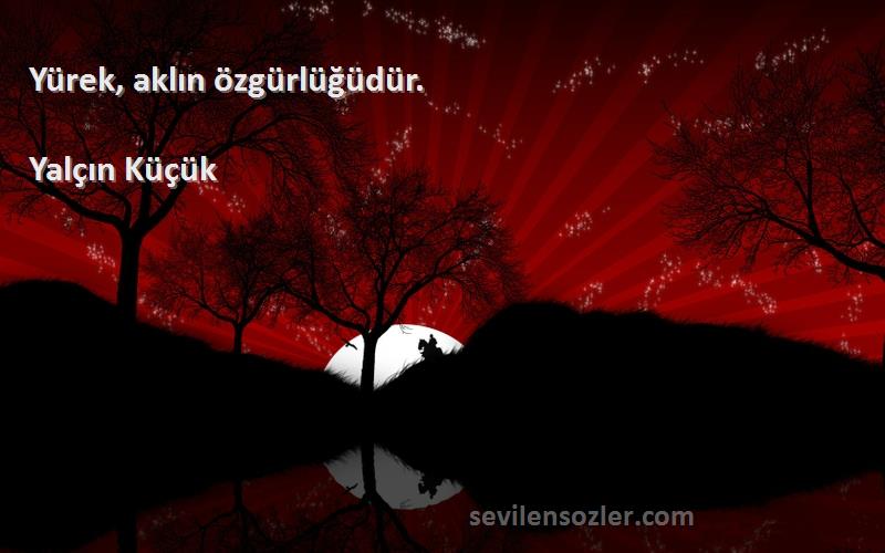 Yalçın Küçük - Yürek, aklın özgürlüğüdür.