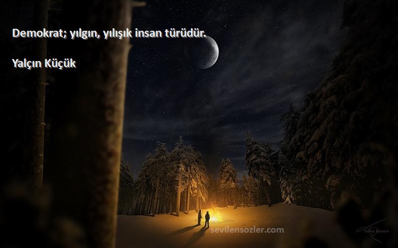 Yalçın Küçük - Demokrat; yılgın, yılışık insan türüdür.
