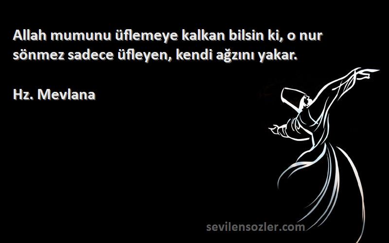 Hz. Mevlana - Allah mumunu üflemeye kalkan bilsin ki, o nur sönmez sadece üfleyen, kendi ağzını yakar.