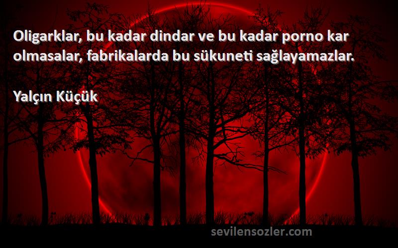 Yalçın Küçük - Oligarklar, bu kadar dindar ve bu kadar porno kar olmasalar, fabrikalarda bu sükuneti sağlayamazlar....