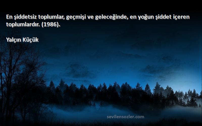 Yalçın Küçük - En şiddetsiz toplumlar, geçmişi ve geleceğinde, en yoğun şiddet içeren toplumlardır. (1986).