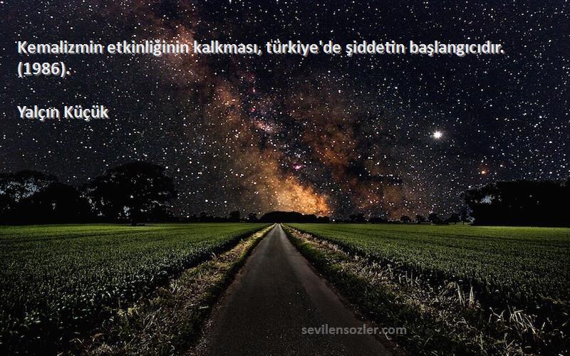 Yalçın Küçük - Kemalizmin etkinliğinin kalkması, türkiye'de şiddetin başlangıcıdır. (1986).