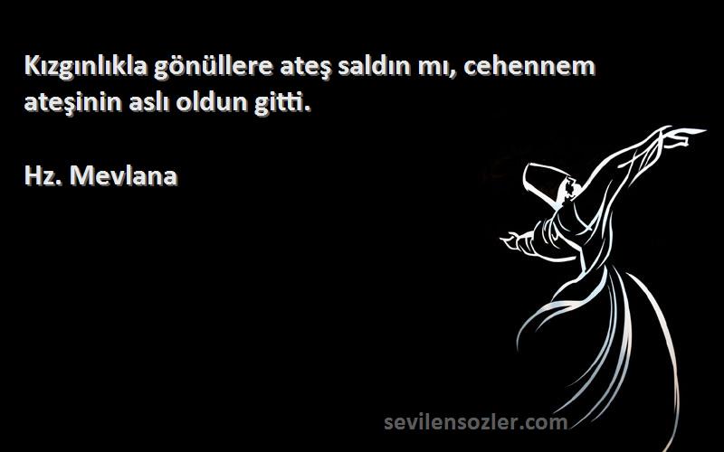 Hz. Mevlana - Kızgınlıkla gönüllere ateş saldın mı, cehennem ateşinin aslı oldun gitti.