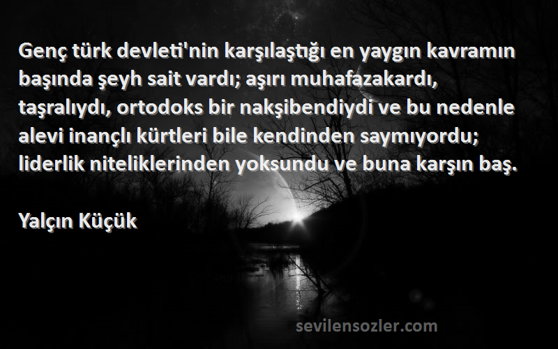 Yalçın Küçük Sözleri 
Genç türk devleti'nin karşılaştığı en yaygın kavramın başında şeyh sait vardı; aşırı muhafazakardı, taşralıydı, ortodoks bir nakşibendiydi ve bu nedenle alevi inançlı kürtleri bile kendinden saymıyordu; liderlik niteliklerinden yoksundu ve buna karşın baş.