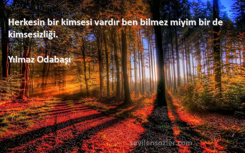 Yılmaz Odabaşı Sözleri 
Herkesin bir kimsesi vardır ben bilmez miyim bir de kimsesizliği.