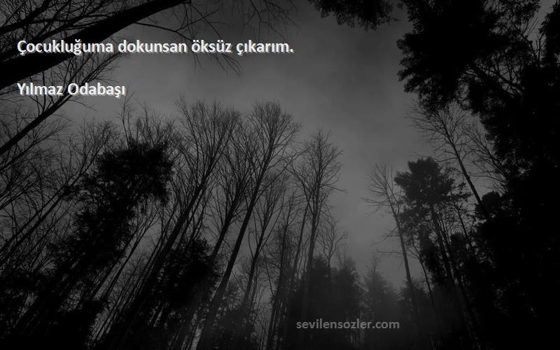Yılmaz Odabaşı Sözleri 
Çocukluğuma dokunsan öksüz çıkarım.