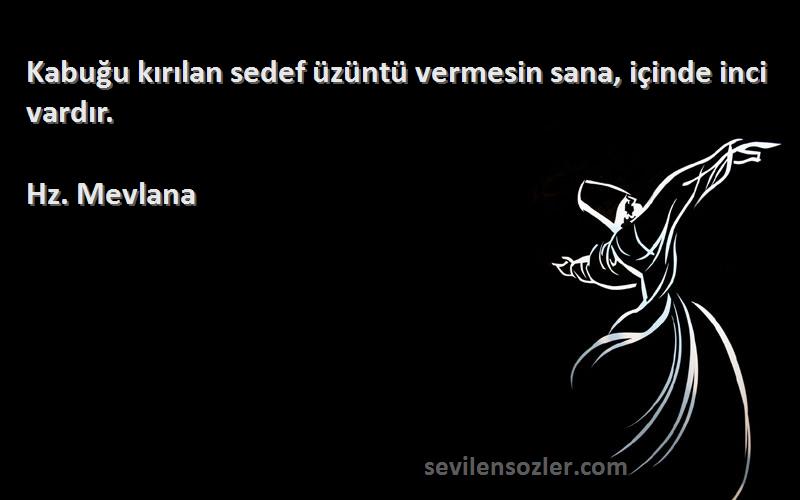 Hz. Mevlana - Kabuğu kırılan sedef üzüntü vermesin sana, içinde inci vardır.