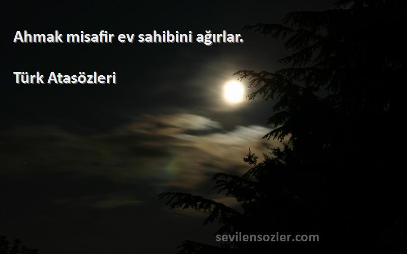 Türk Atasözleri - Ahmak misafir ev sahibini ağırlar.