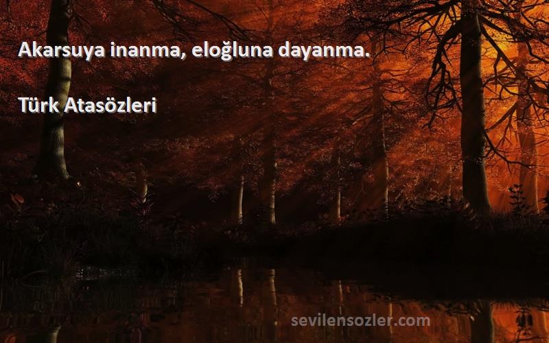 Türk Atasözleri - Akarsuya inanma, eloğluna dayanma.