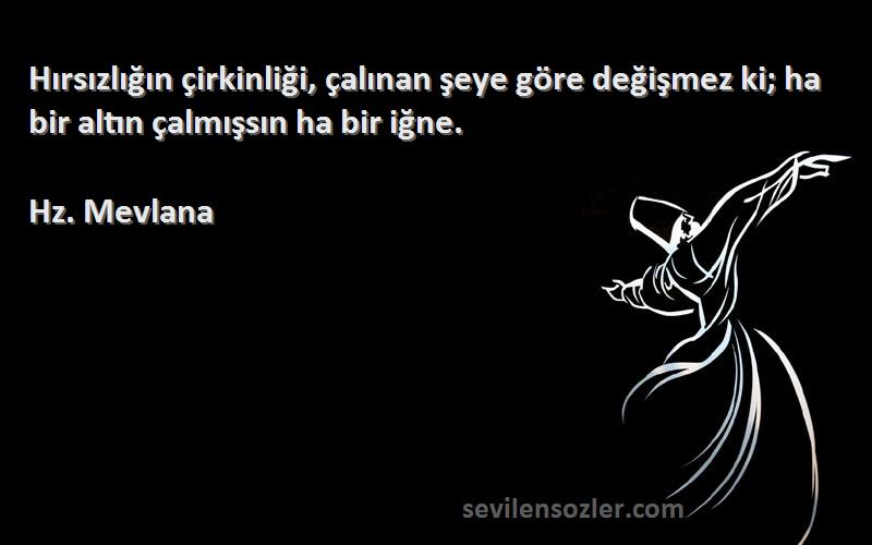 Hz. Mevlana - Hırsızlığın çirkinliği, çalınan şeye göre değişmez ki; ha bir altın çalmışsın ha bir iğne.