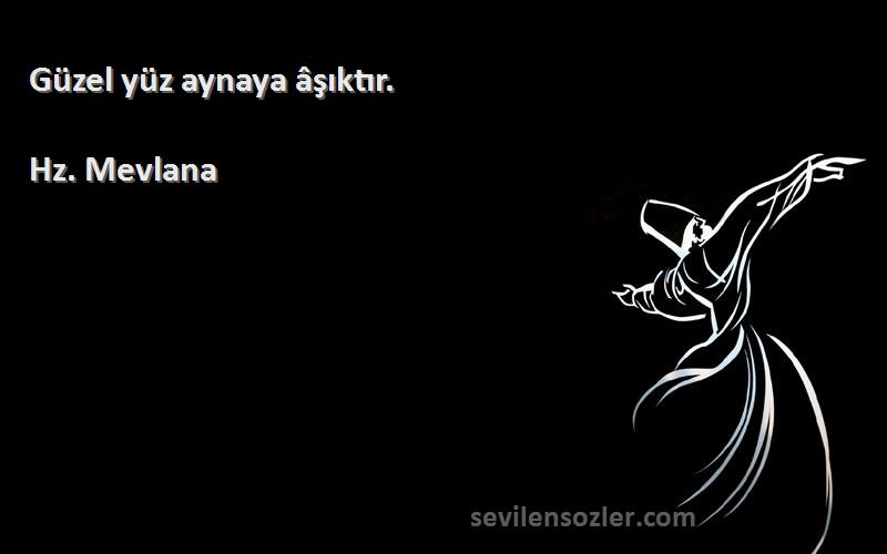 Hz. Mevlana - Güzel yüz aynaya âşıktır.