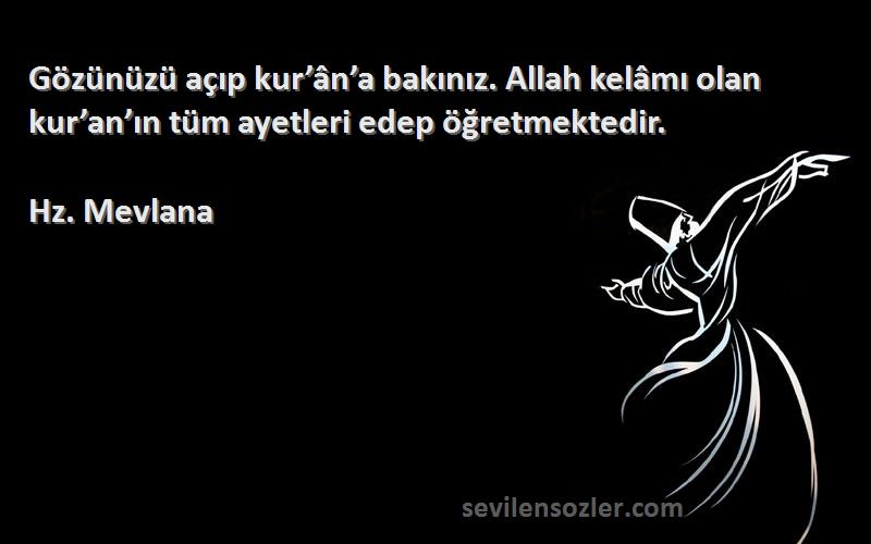 Hz. Mevlana - Gözünüzü açıp kur’ân’a bakınız. Allah kelâmı olan kur’an’ın tüm ayetleri edep öğretmektedir.