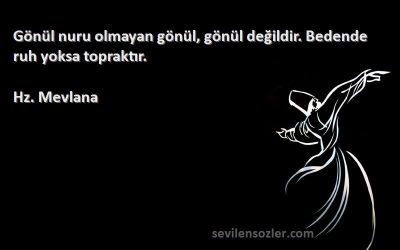 Hz. Mevlana - Gönül nuru olmayan gönül, gönül değildir. Bedende ruh yoksa topraktır.