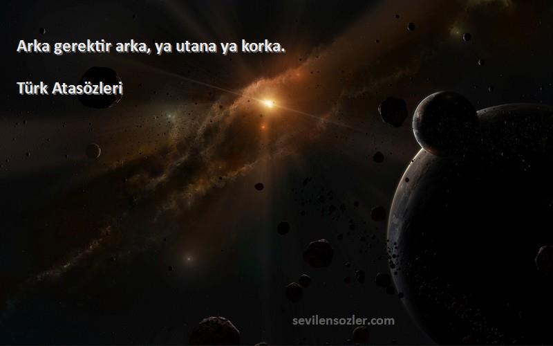 Türk Atasözleri - Arka gerektir arka, ya utana ya korka.