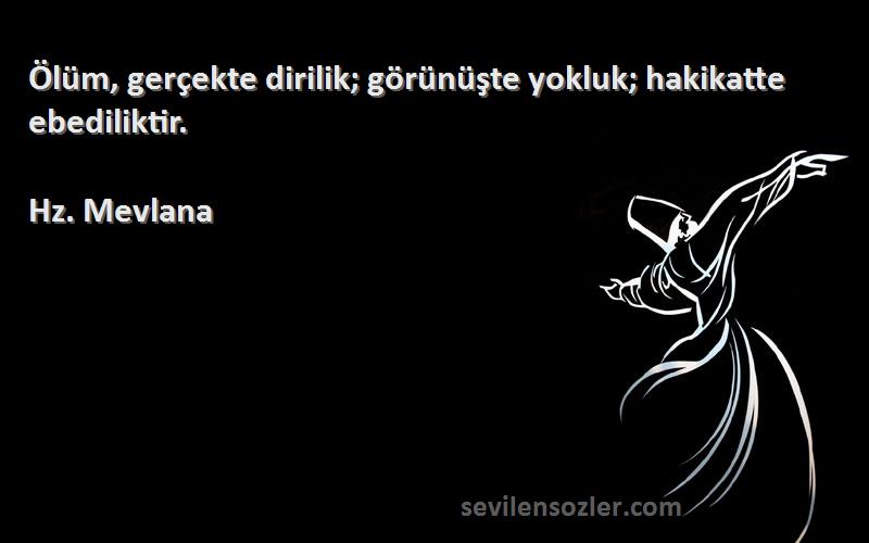 Hz. Mevlana - Ölüm, gerçekte dirilik; görünüşte yokluk; hakikatte ebediliktir.