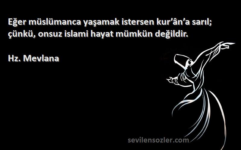 Hz. Mevlana - Eğer müslümanca yaşamak istersen kur’ân’a sarıl; çünkü, onsuz islami hayat mümkün değildir.