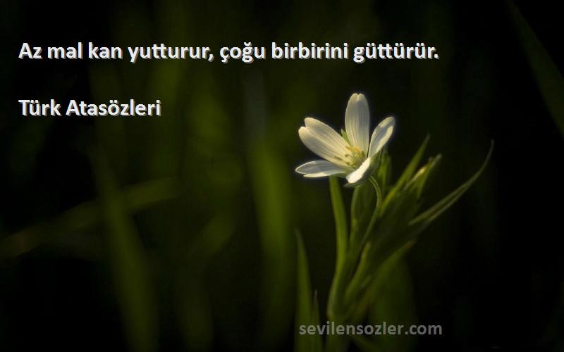 Türk Atasözleri - Az mal kan yutturur, çoğu birbirini güttürür.