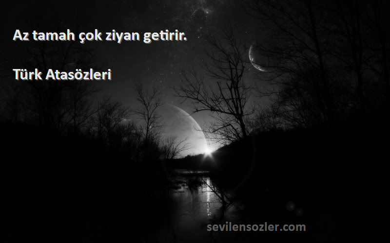 Türk Atasözleri - Az tamah çok ziyan getirir.