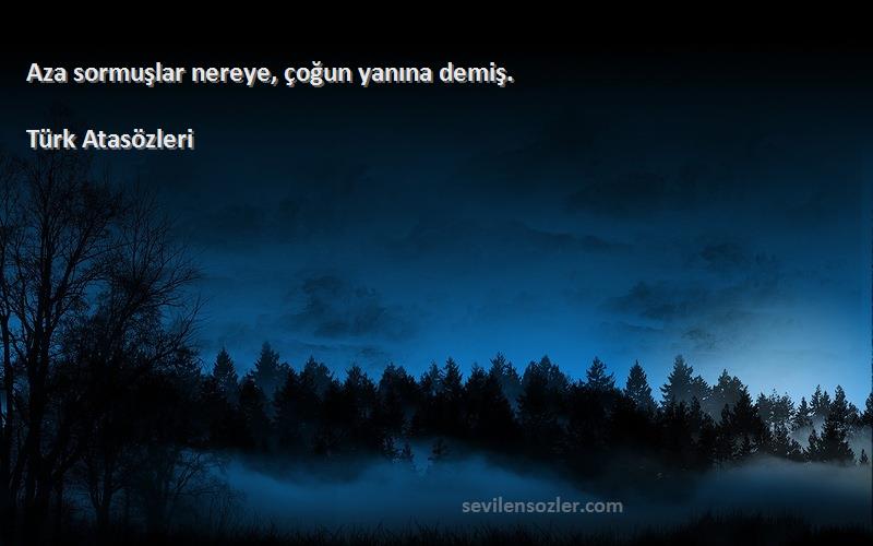 Türk Atasözleri - Aza sormuşlar nereye, çoğun yanına demiş.