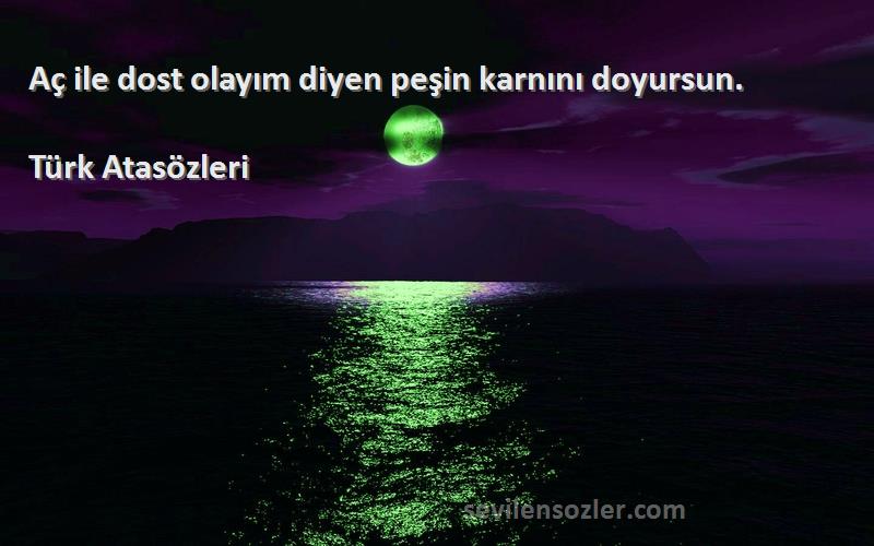 Türk Atasözleri - Aç ile dost olayım diyen peşin karnını doyursun.