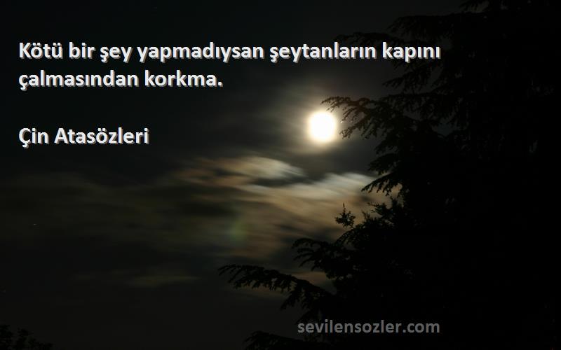 Çin Atasözleri - Kötü bir şey yapmadıysan şeytanların kapını çalmasından korkma.