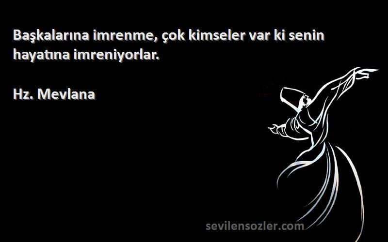 Hz. Mevlana - Başkalarına imrenme, çok kimseler var ki senin hayatına imreniyorlar.