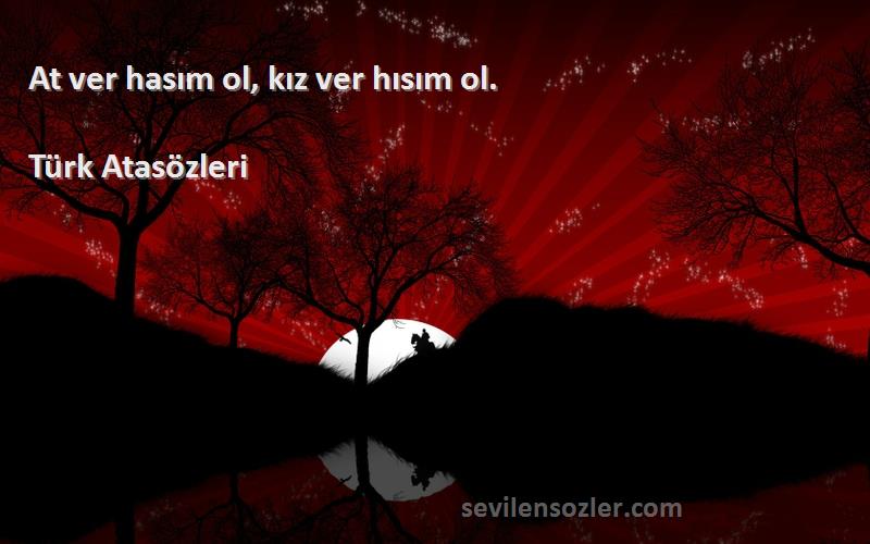 Türk Atasözleri - At ver hasım ol, kız ver hısım ol.