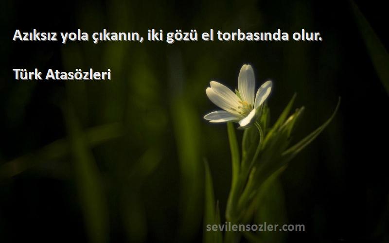 Türk Atasözleri Sözleri 
Azıksız yola çıkanın, iki gözü el torbasında olur.